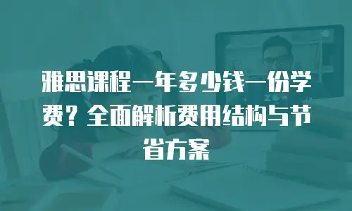 雅思课程一年多少钱一份学费？全面解析费用结构与节省方案