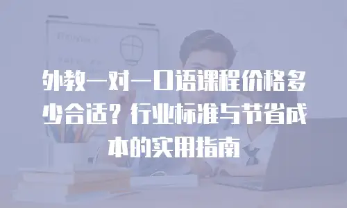 外教一对一口语课程价格多少合适？行业标准与节省成本的实用指南