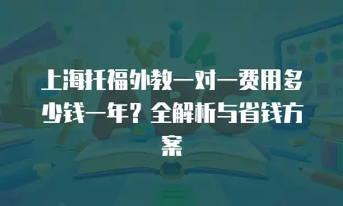 上海托福外教一对一费用多少钱一年？全解析与省钱方案