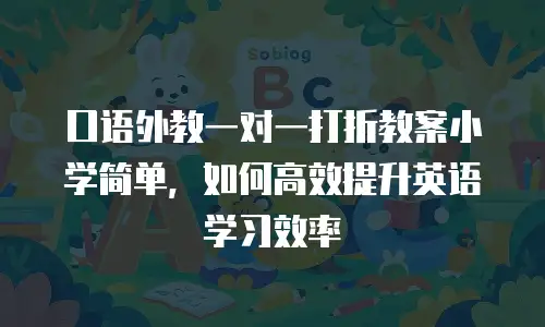 口语外教一对一打折教案小学简单，如何高效提升英语学习效率