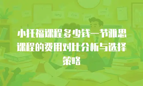 小托福课程多少钱一节雅思课程的费用对比分析与选择策略