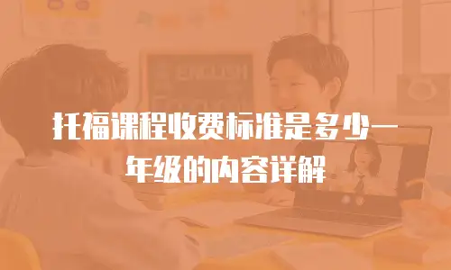 托福课程收费标准是多少一年级的内容详解