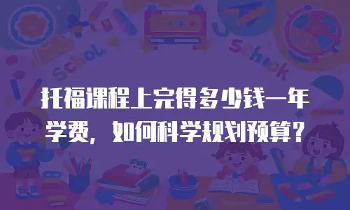 托福课程上完得多少钱一年学费，如何科学规划预算？