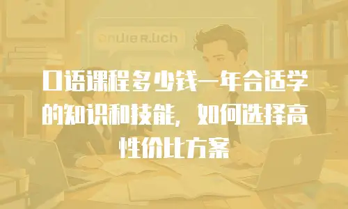 口语课程多少钱一年合适学的知识和技能，如何选择高性价比方案