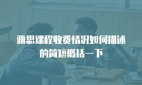 雅思课程收费情况如何描述的简短概括一下