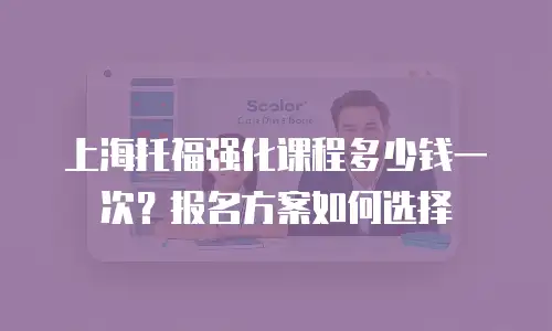 上海托福强化课程多少钱一次？报名方案如何选择