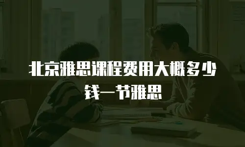 北京雅思课程费用大概多少钱一节雅思