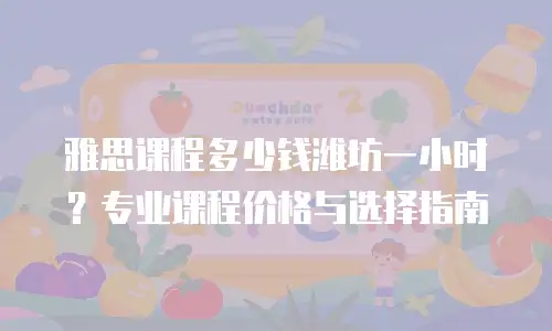 雅思课程多少钱潍坊一小时？专业课程价格与选择指南