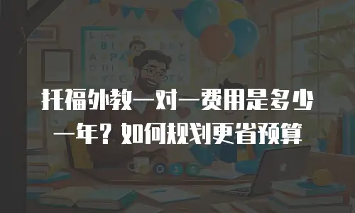 托福外教一对一费用是多少一年？如何规划更省预算