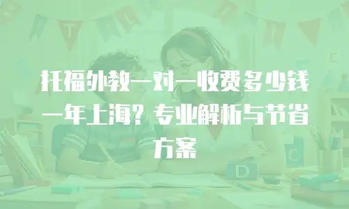 托福外教一对一收费多少钱一年上海？专业解析与节省方案