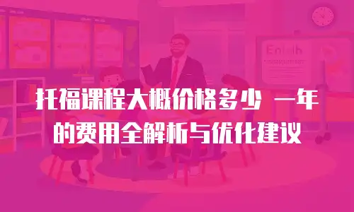 托福课程大概价格多少 一年的费用全解析与优化建议