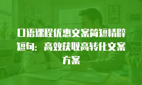 口语课程优惠文案简短精辟短句：高效获取高转化文案方案