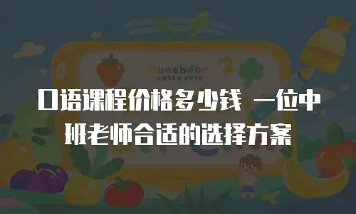 口语课程价格多少钱 一位中班老师合适的选择方案