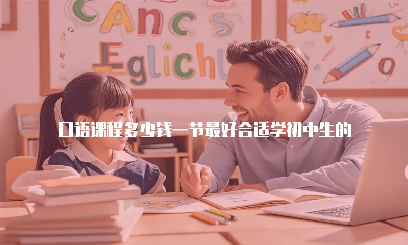 口语课程多少钱一节最好合适学初中生的
