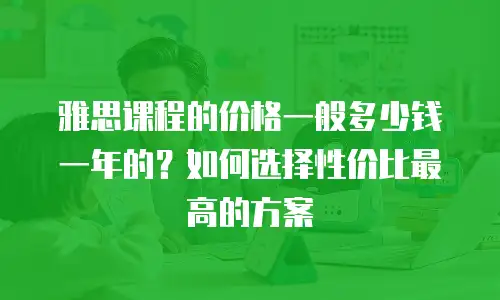 雅思课程的价格一般多少钱一年的？如何选择性价比最高的方案