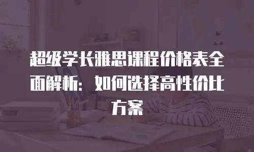 超级学长雅思课程价格表全面解析：如何选择高性价比方案