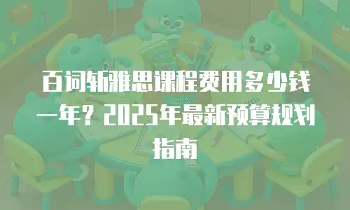 百词斩雅思课程费用多少钱一年？2025年最新预算规划指南