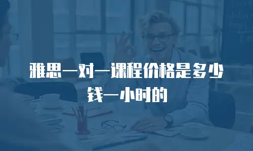 雅思一对一课程价格是多少钱一小时的