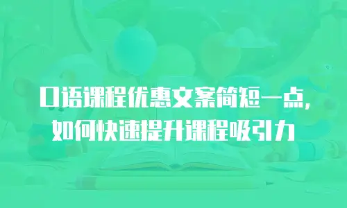 口语课程优惠文案简短一点，如何快速提升课程吸引力