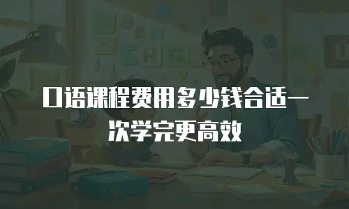 口语课程费用多少钱合适一次学完更高效