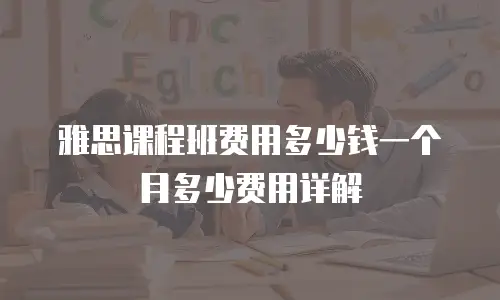 雅思课程班费用多少钱一个月多少费用详解