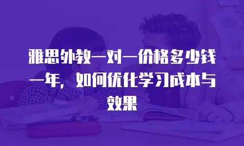 雅思外教一对一价格多少钱一年，如何优化学习成本与效果