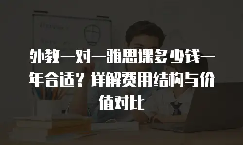 外教一对一雅思课多少钱一年合适？详解费用结构与价值对比