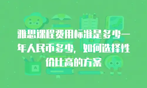 雅思课程费用标准是多少一年人民币多少，如何选择性价比高的方案