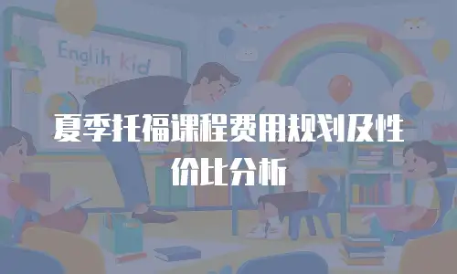 夏季托福课程费用规划及性价比分析