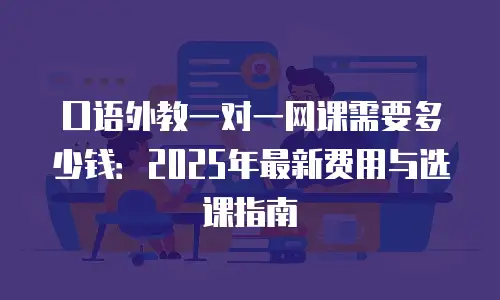 口语外教一对一网课需要多少钱：2025年最新费用与选课指南
