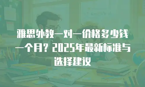 雅思外教一对一价格多少钱一个月？2025年最新标准与选择建议