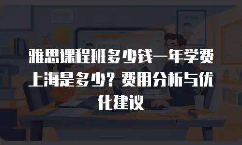 雅思课程班多少钱一年学费上海是多少？费用分析与优化建议