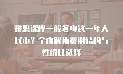 雅思课程一般多少钱一年人民币？全面解析费用结构与性价比选择