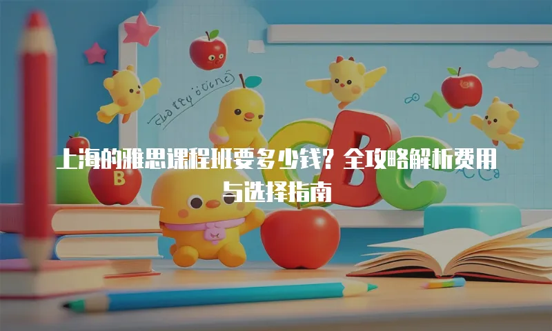 上海的雅思课程班要多少钱？全攻略解析费用与选择指南