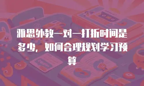 雅思外教一对一打折时间是多少，如何合理规划学习预算