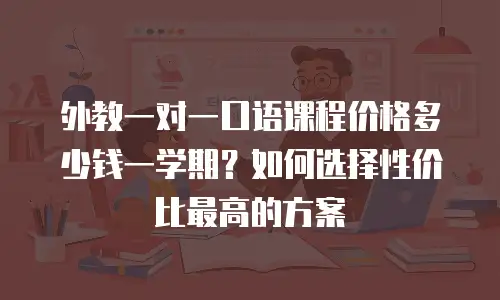 外教一对一口语课程价格多少钱一学期？如何选择性价比最高的方案