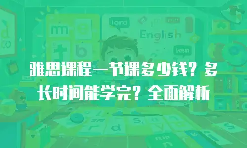 雅思课程一节课多少钱？多长时间能学完？全面解析
