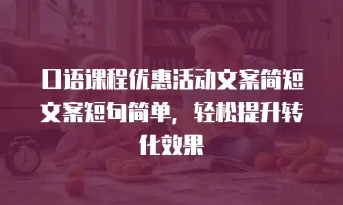 口语课程优惠活动文案简短文案短句简单，轻松提升转化效果