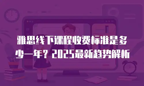雅思线下课程收费标准是多少一年？2025最新趋势解析