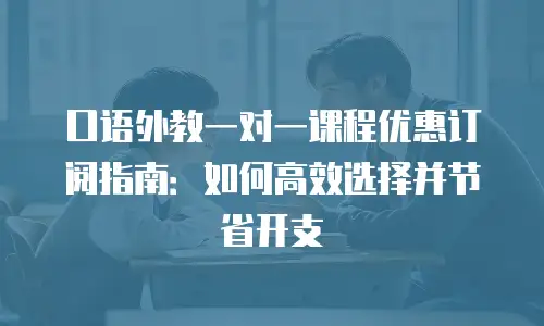 口语外教一对一课程优惠订阅指南：如何高效选择并节省开支