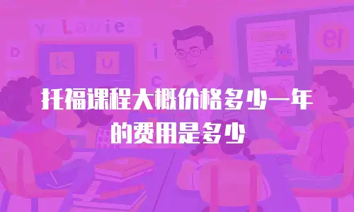 托福课程大概价格多少一年的费用是多少