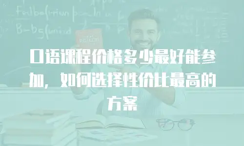 口语课程价格多少最好能参加，如何选择性价比最高的方案