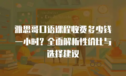 雅思哥口语课程收费多少钱一小时？全面解析性价比与选择建议