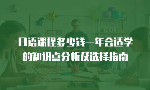 口语课程多少钱一年合适学的知识点分析及选择指南
