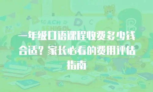 一年级口语课程收费多少钱合适？家长必看的费用评估指南
