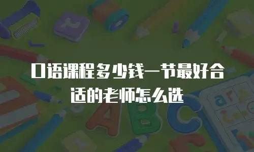 口语课程多少钱一节最好合适的老师怎么选