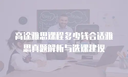 高途雅思课程多少钱合适雅思真题解析与选课建议