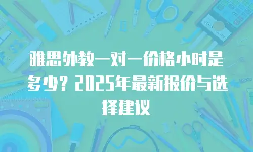 雅思外教一对一价格小时是多少？2025年最新报价与选择建议