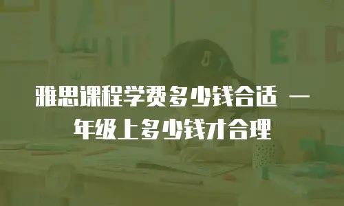 雅思课程学费多少钱合适 一年级上多少钱才合理