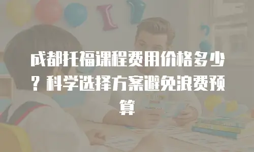 成都托福课程费用价格多少？科学选择方案避免浪费预算